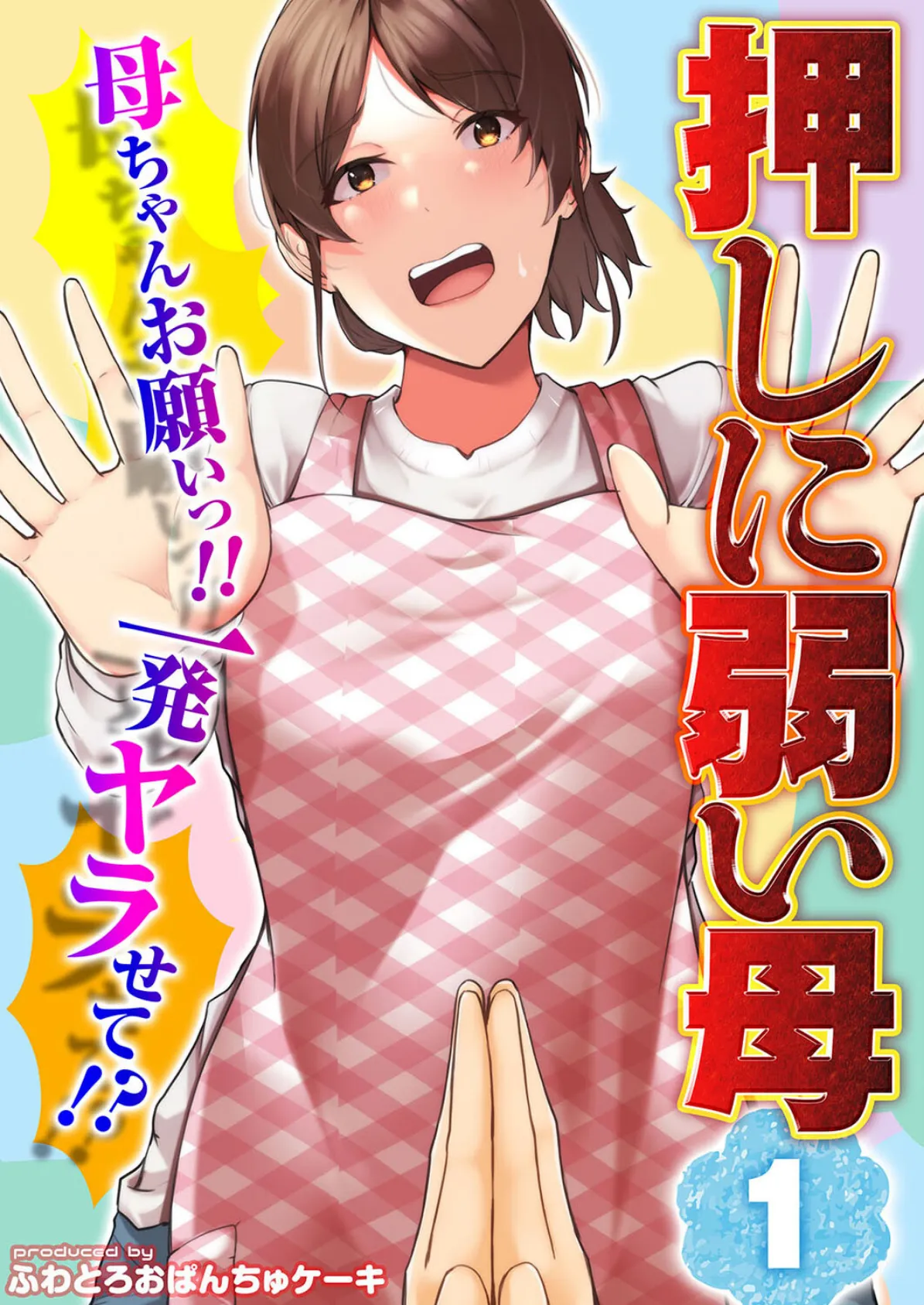 【押しに弱い母】母ちゃんお願いっ!!一発ヤラせて!?(1)